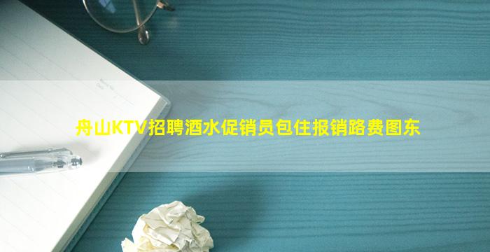 舟山KTV招聘酒水促销员包住报销路费图东